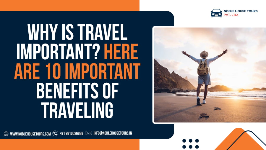 Why is Travel Important Here Are 10 Important Benefits of Traveling